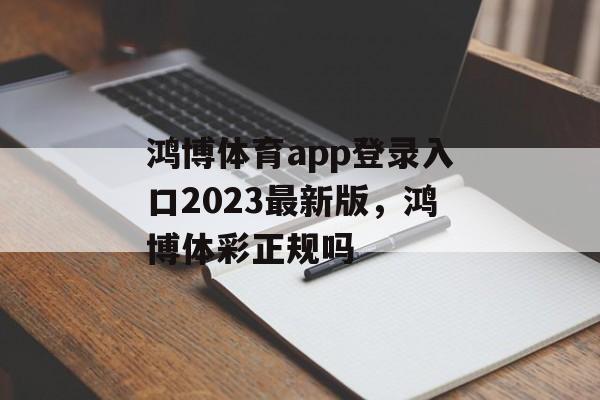 鸿博体育app登录入口2023最新版，鸿博体彩正规吗