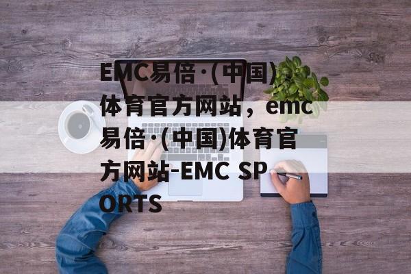 EMC易倍·(中国)体育官方网站，emc易倍·(中国)体育官方网站-EMC SPORTS