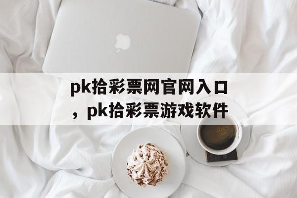 pk拾彩票网官网入口，pk拾彩票游戏软件