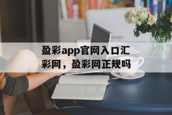 盈彩app官网入口汇彩网，盈彩网正规吗