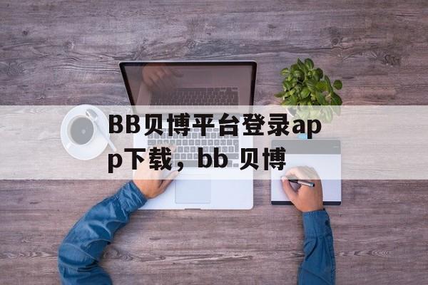 BB贝博平台登录app下载，bb 贝博