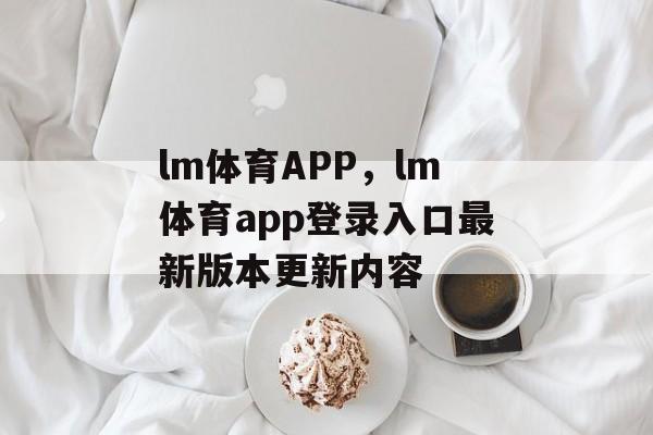 lm体育APP，lm体育app登录入口最新版本更新内容