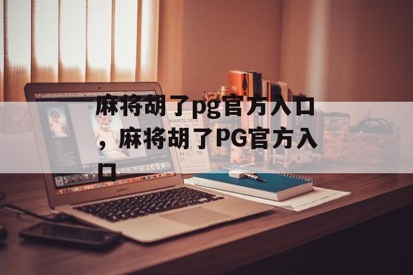 麻将胡了pg官方入口，麻将胡了PG官方入口