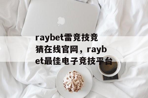 raybet雷竞技竞猜在线官网，raybet最佳电子竞技平台