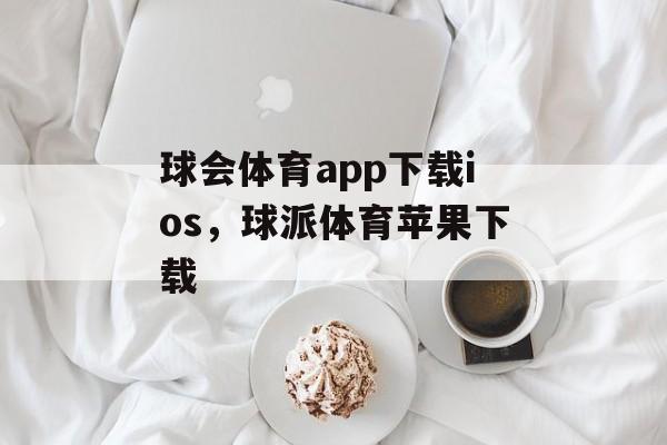 球会体育app下载ios，球派体育苹果下载