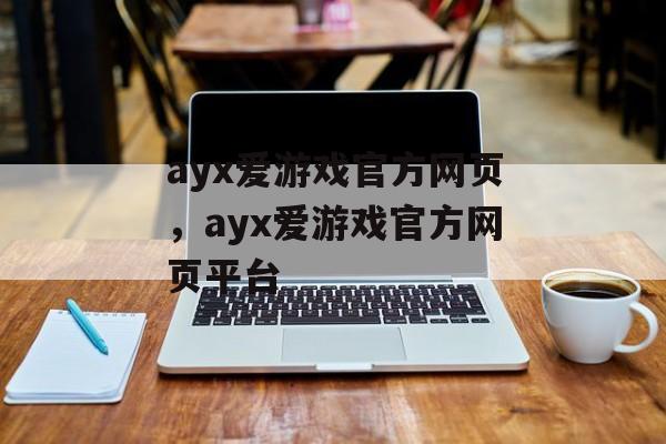 ayx爱游戏官方网页，ayx爱游戏官方网页平台