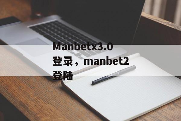 Manbetx3.0登录，manbet2登陆