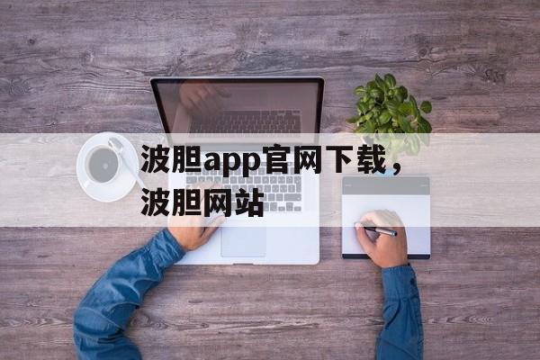 波胆app官网下载，波胆网站