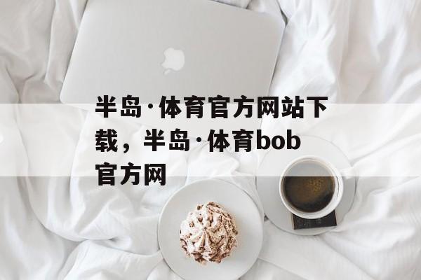 半岛·体育官方网站下载，半岛·体育bob官方网