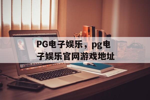 PG电子娱乐，pg电子娱乐官网游戏地址