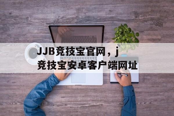 JJB竞技宝官网，j竞技宝安卓客户端网址