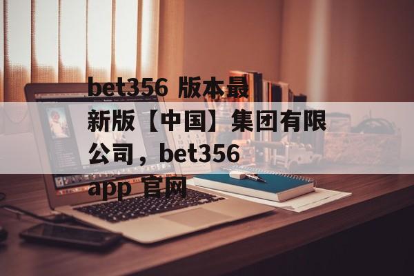 bet356 版本最新版【中国】集团有限公司，bet356 app 官网