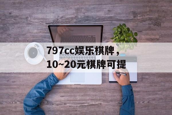 797cc娱乐棋牌，10～20元棋牌可提