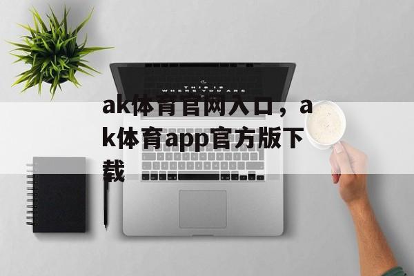 ak体育官网入口，ak体育app官方版下载