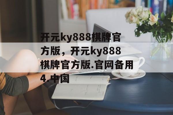 开元ky888棋牌官方版，开元ky888棋牌官方版.官网备用4.中国