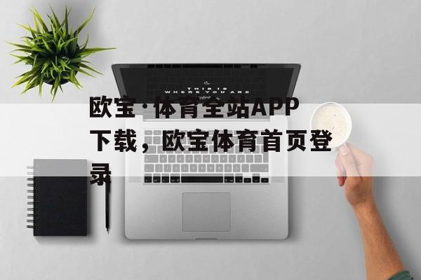 欧宝·体育全站APP下载，欧宝体育首页登录